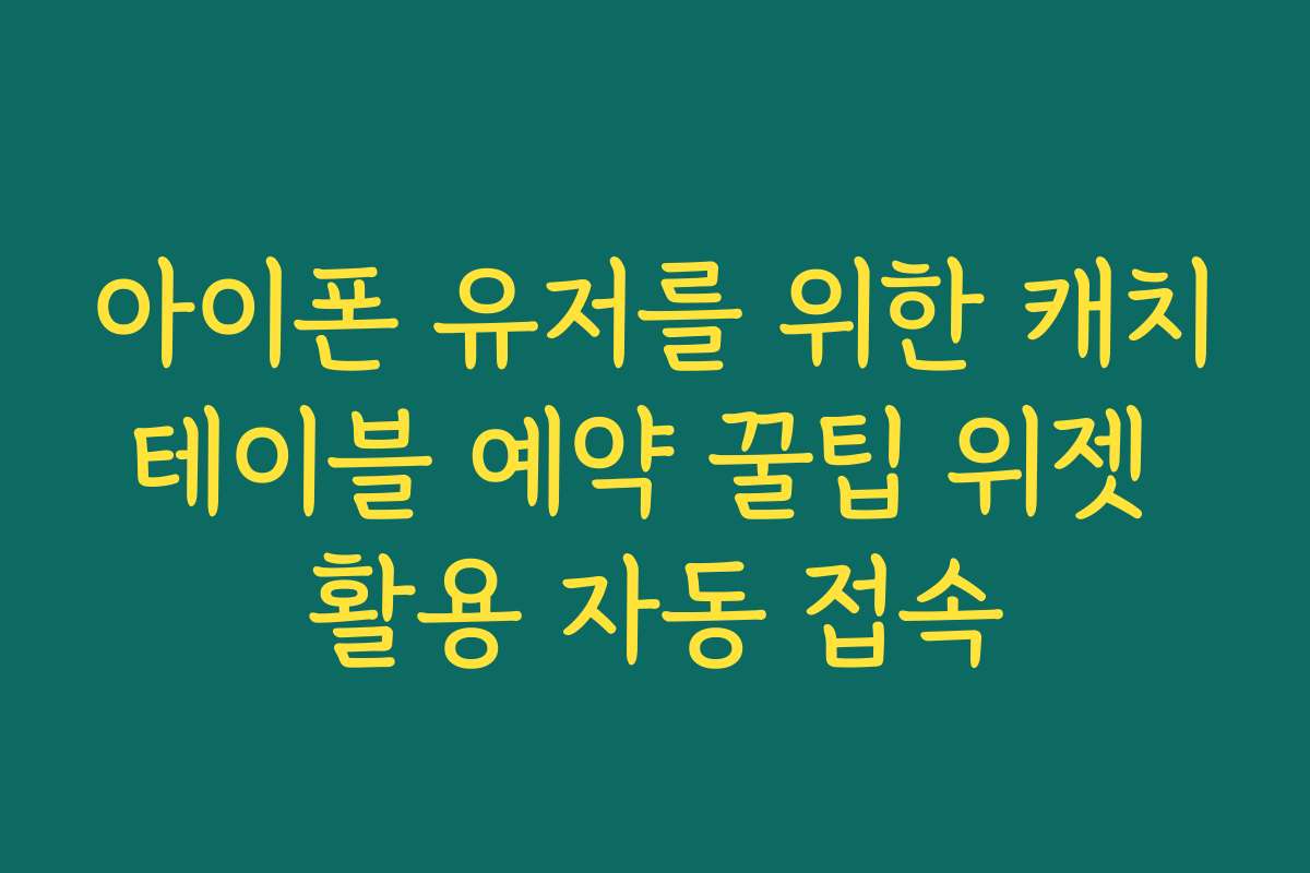 아이폰 유저를 위한 캐치테이블 예약 꿀팁 위젯 활용 자동 접속