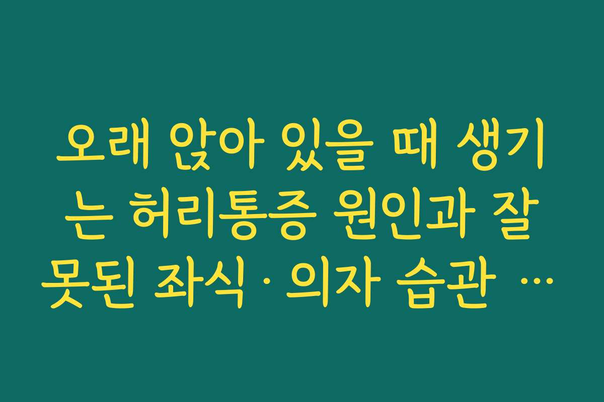 오래 앉아 있을 때 생기는 허리통증 원인과 잘못된 좌식·의자 습관 고치기