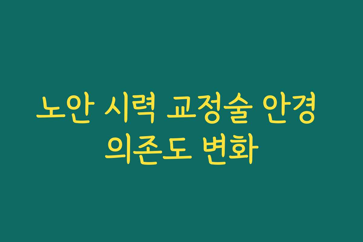 노안 시력 교정술 안경 의존도 변화