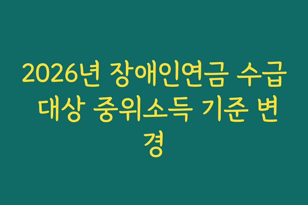 2026년 장애인연금 수급 대상 중위소득 기준 변경