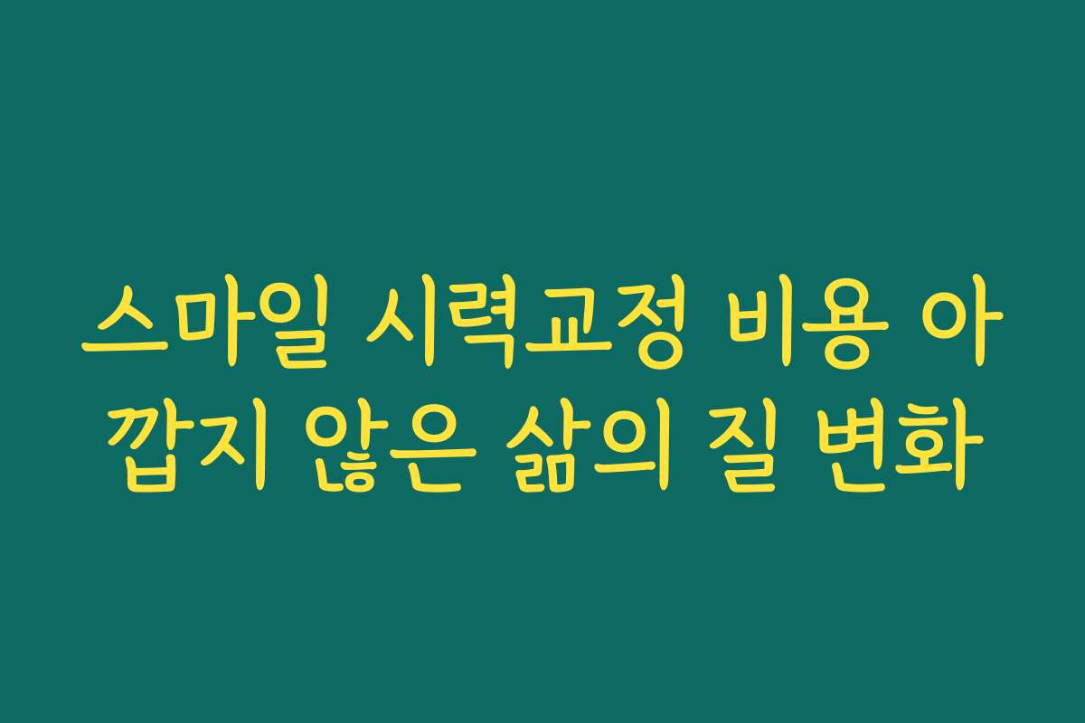 스마일 시력교정 비용 아깝지 않은 삶의 질 변화