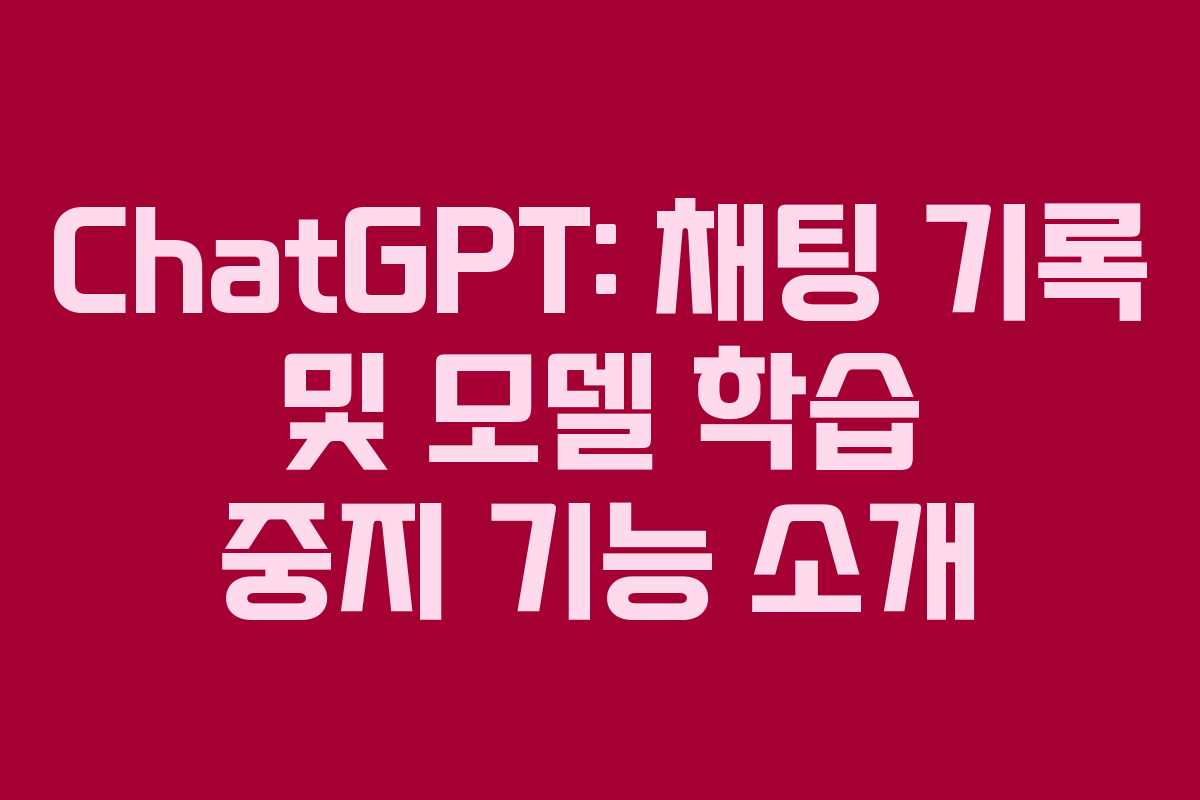 ChatGPT: 채팅 기록 및 모델 학습 중지 기능 소개