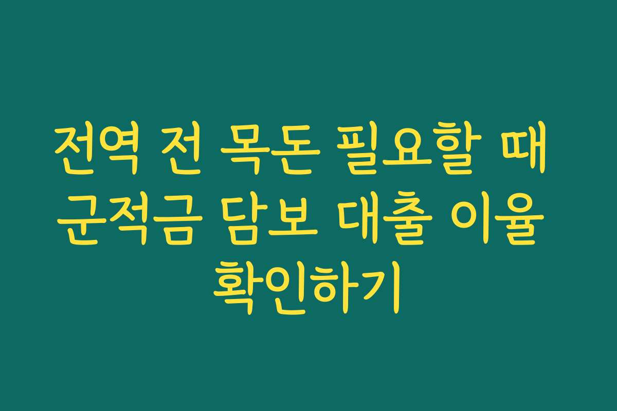 전역 전 목돈 필요할 때 군적금 담보 대출 이율 확인하기