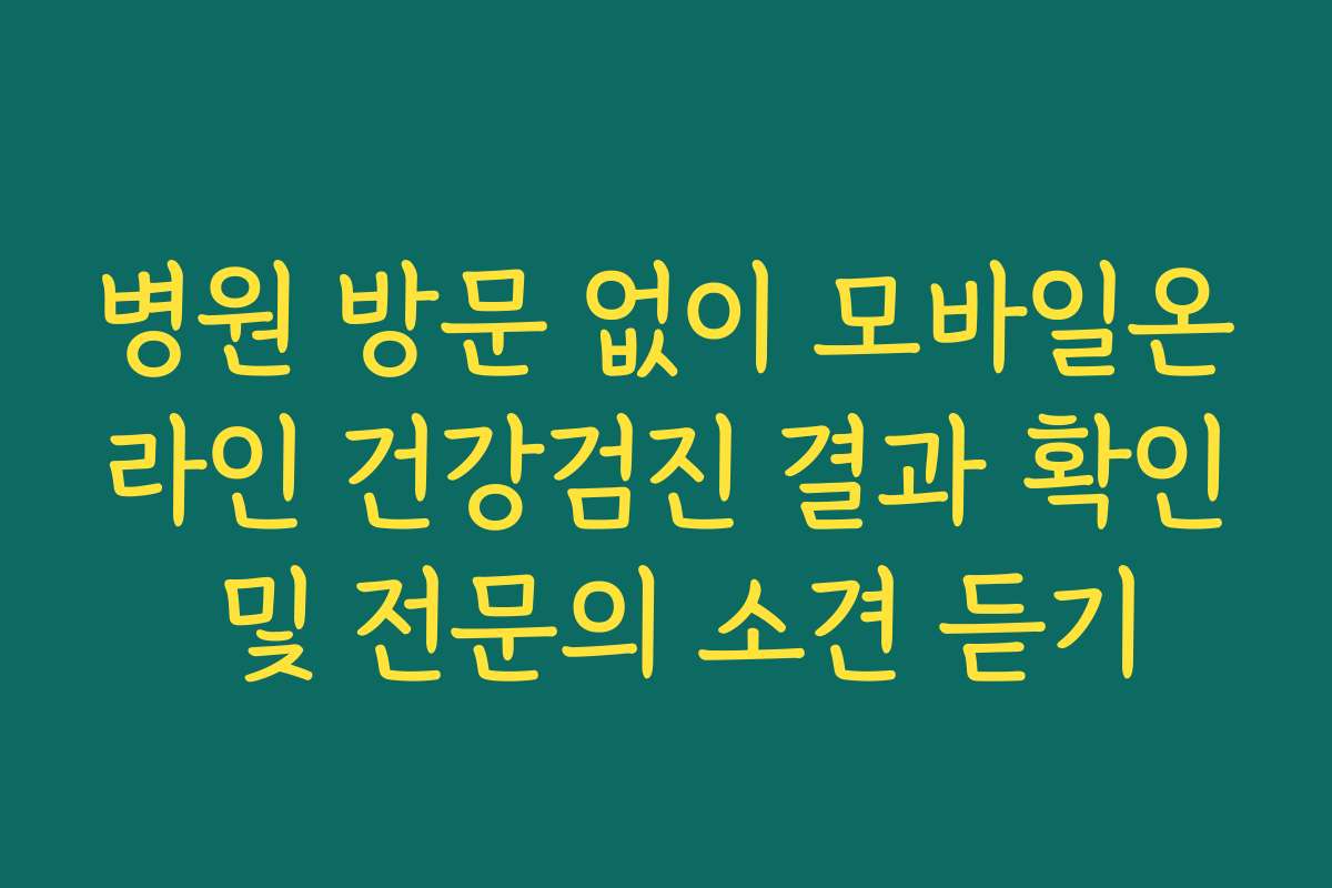 병원 방문 없이 모바일온라인 건강검진 결과 확인 및 전문의 소견 듣기