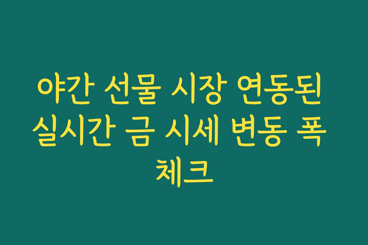 야간 선물 시장 연동된 실시간 금 시세 변동 폭 체크