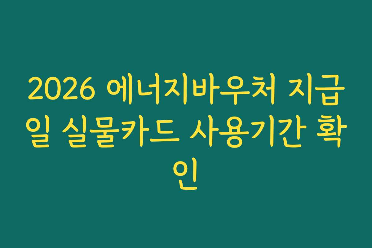 2026 에너지바우처 지급일 실물카드 사용기간 확인