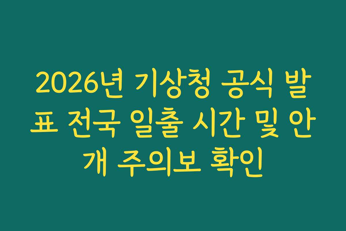 2026년 기상청 공식 발표 전국 일출 시간 및 안개 주의보 확인