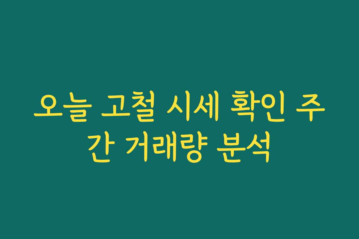 오늘 고철 시세 확인 주간 거래량 분석