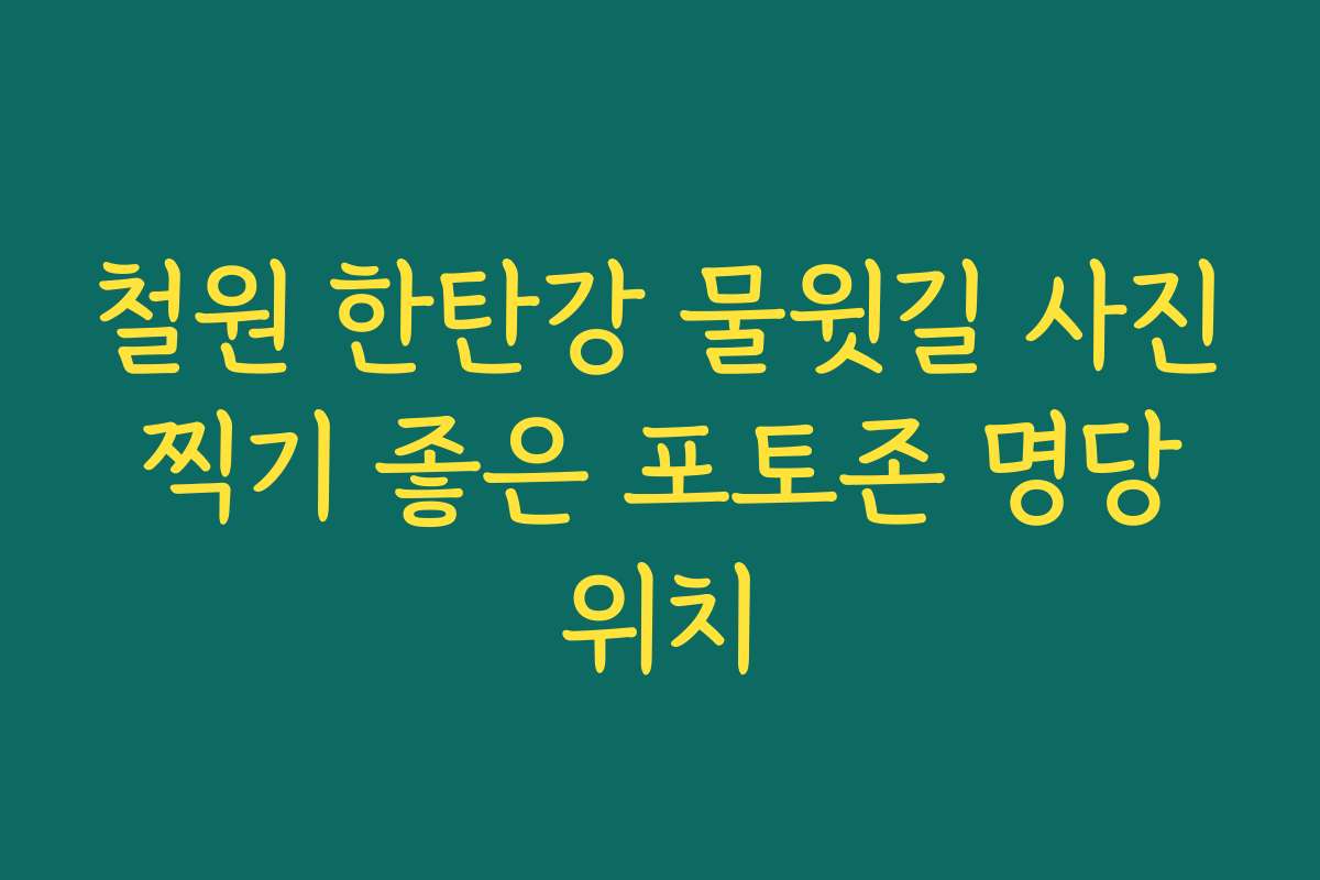 철원 한탄강 물윗길 사진 찍기 좋은 포토존 명당 위치