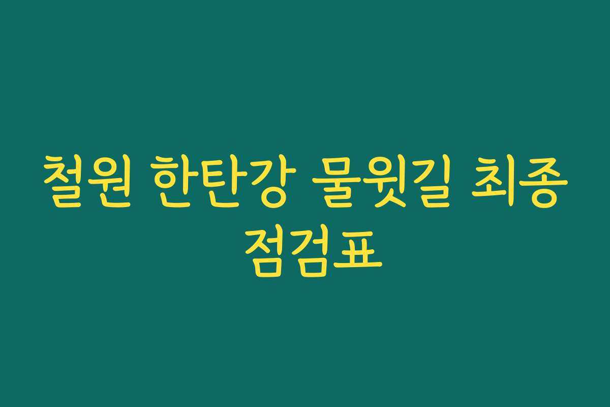 철원 한탄강 물윗길 최종 점검표