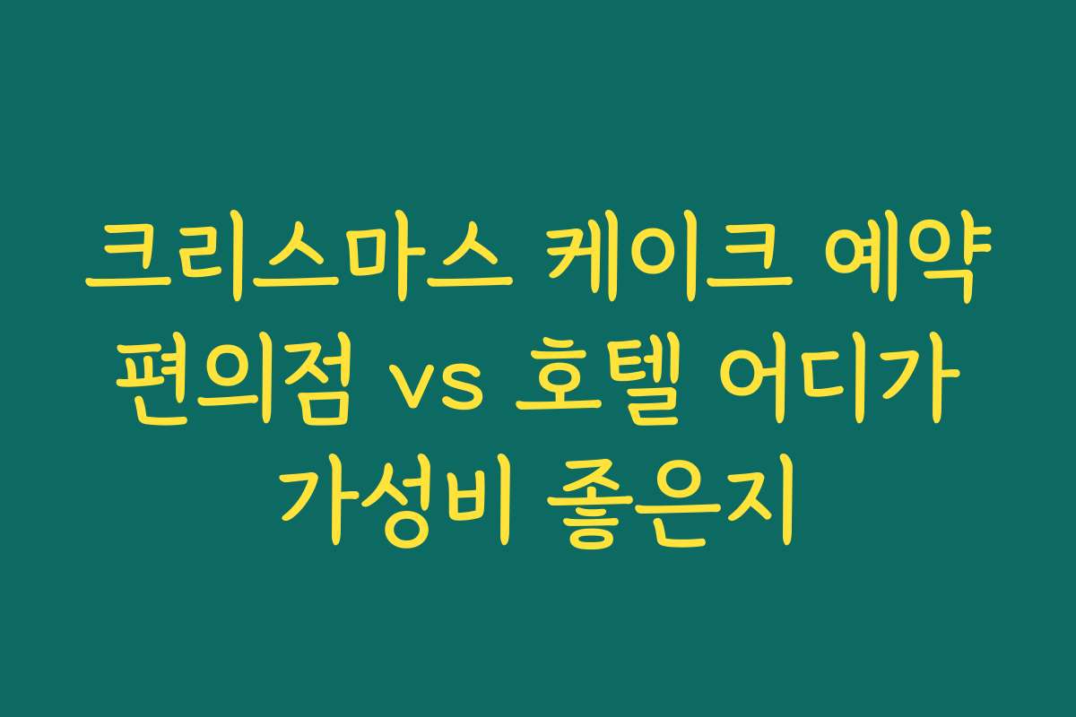 크리스마스 케이크 예약 편의점 vs 호텔 어디가 가성비 좋은지
