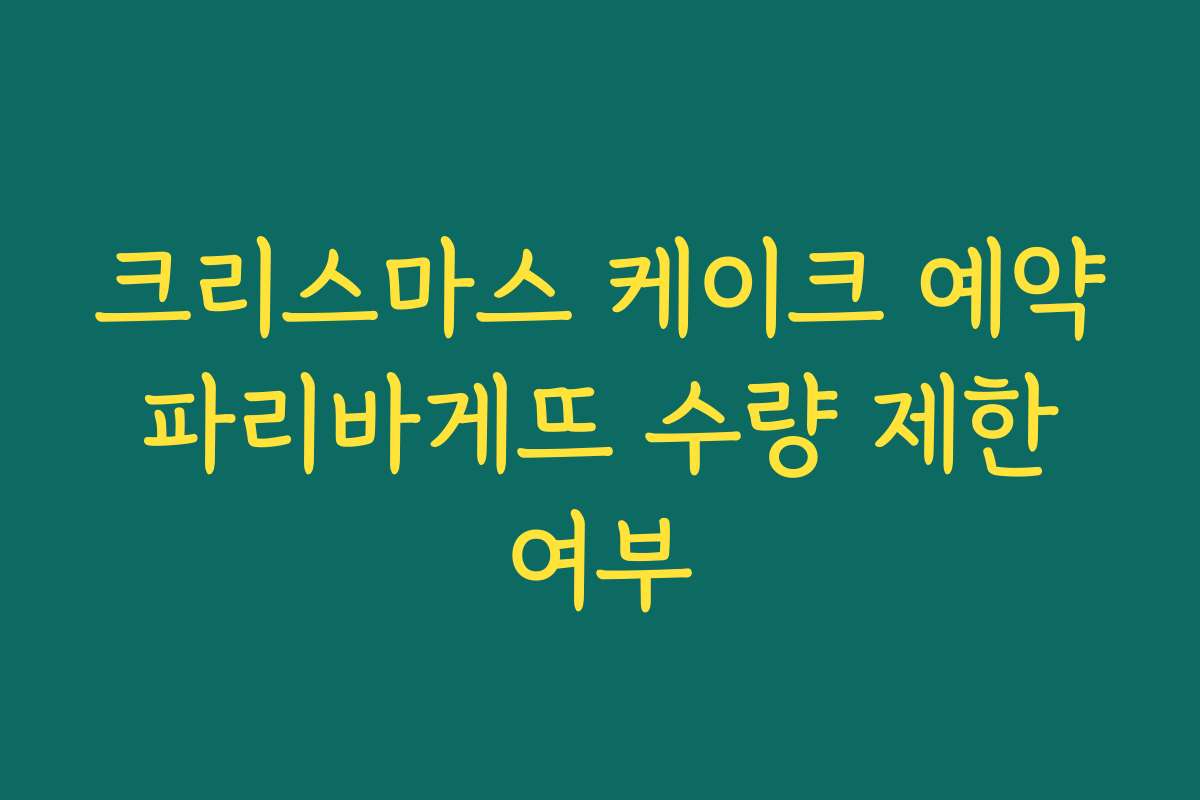크리스마스 케이크 예약 파리바게뜨 수량 제한 여부