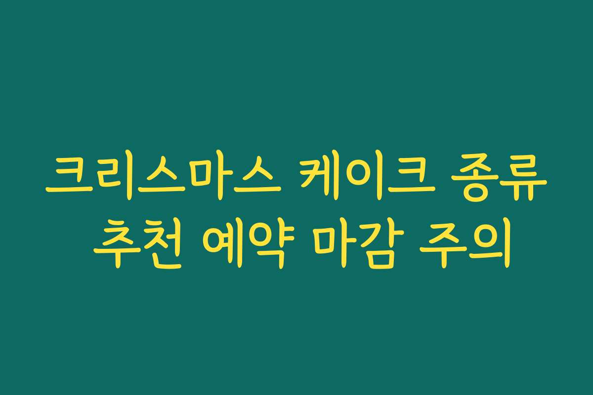 크리스마스 케이크 종류 추천 예약 마감 주의
