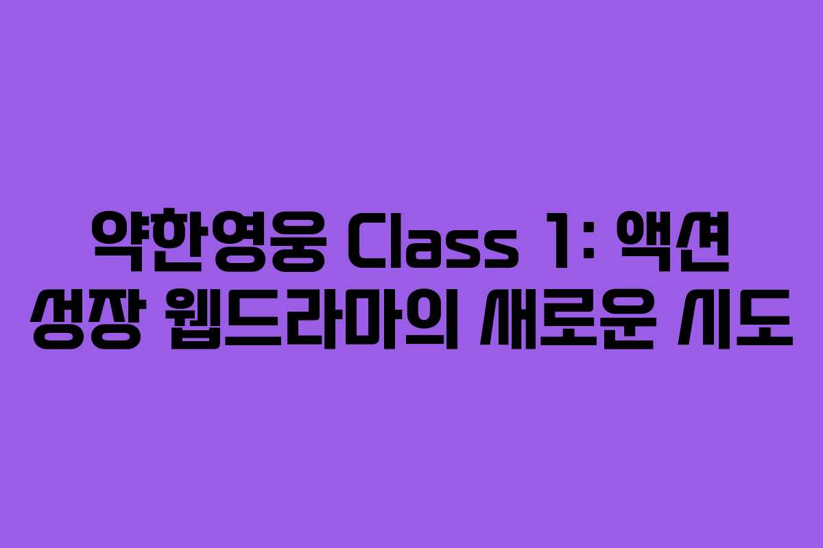 약한영웅 Class 1: 액션 성장 웹드라마의 새로운 시도