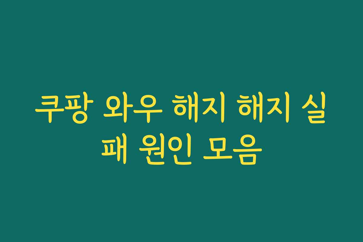 쿠팡 와우 해지 해지 실패 원인 모음