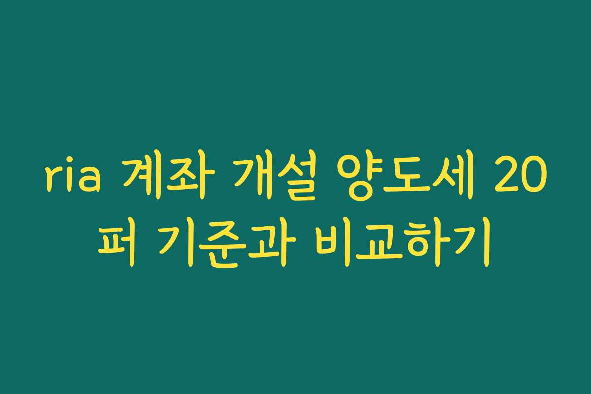 ria 계좌 개설 양도세 20퍼 기준과 비교하기