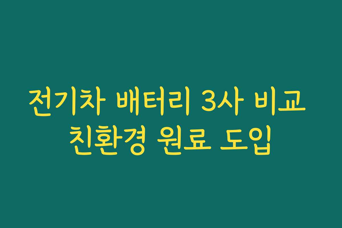 전기차 배터리 3사 비교 친환경 원료 도입