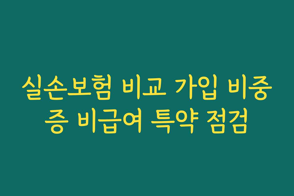 실손보험 비교 가입 비중증 비급여 특약 점검