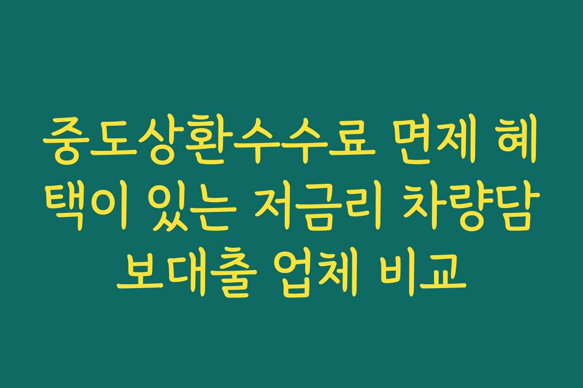 중도상환수수료 면제 혜택이 있는 저금리 차량담보대출 업체 비교