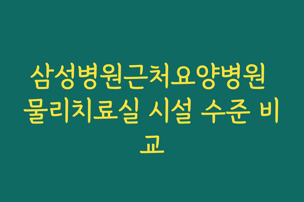 삼성병원근처요양병원 물리치료실 시설 수준 비교
