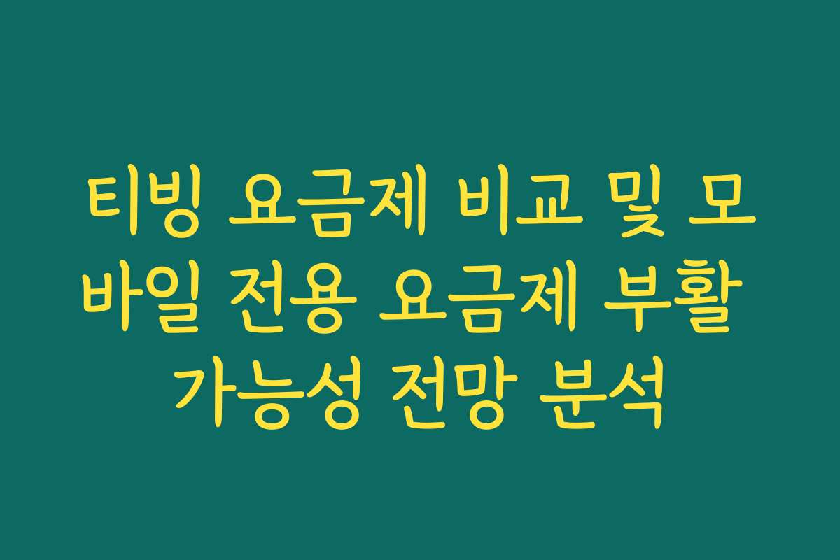 티빙 요금제 비교 및 모바일 전용 요금제 부활 가능성 전망 분석
