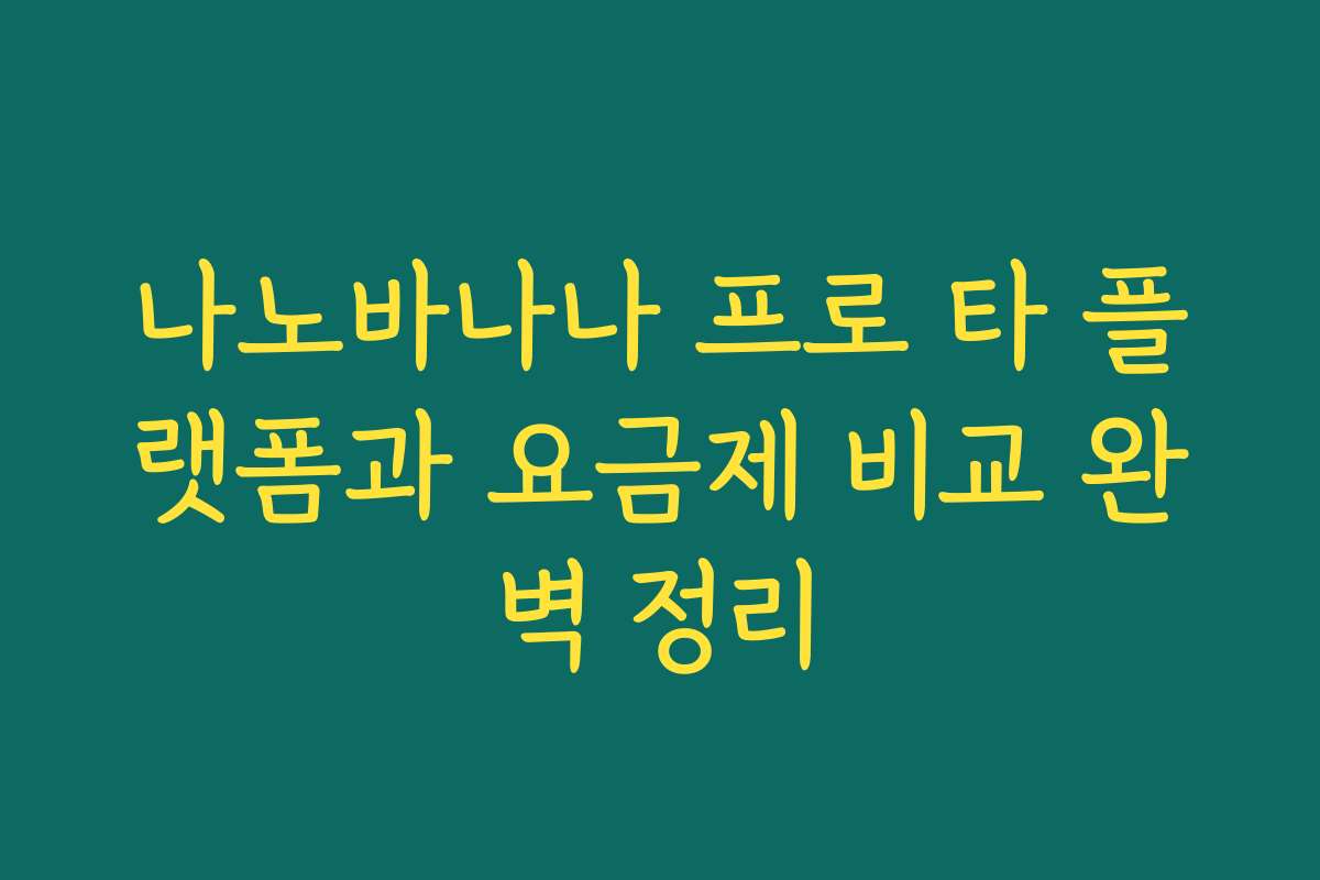 나노바나나 프로 타 플랫폼과 요금제 비교 완벽 정리