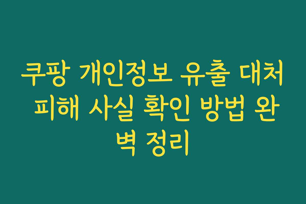 쿠팡 개인정보 유출 대처 피해 사실 확인 방법 완벽 정리