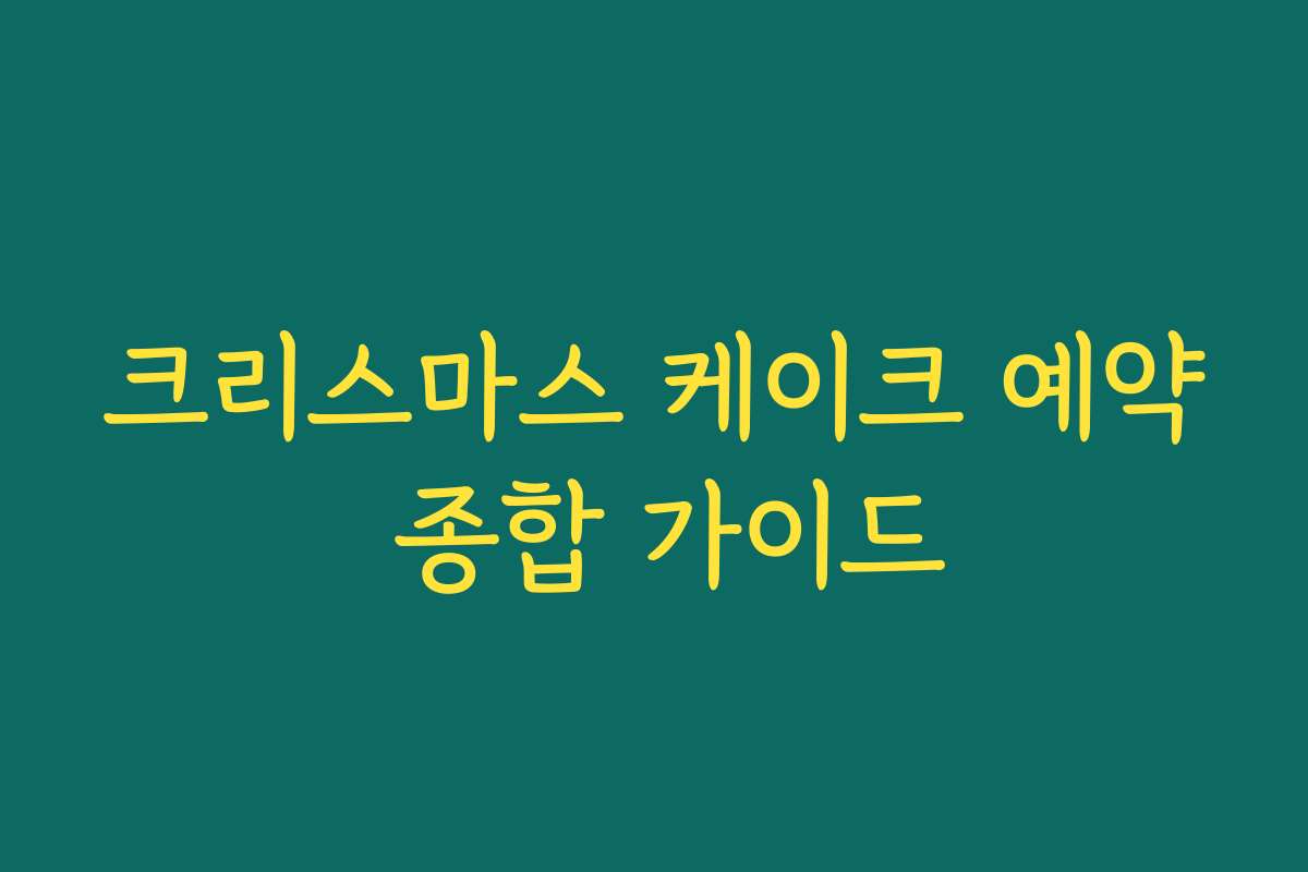 크리스마스 케이크 예약 종합 가이드