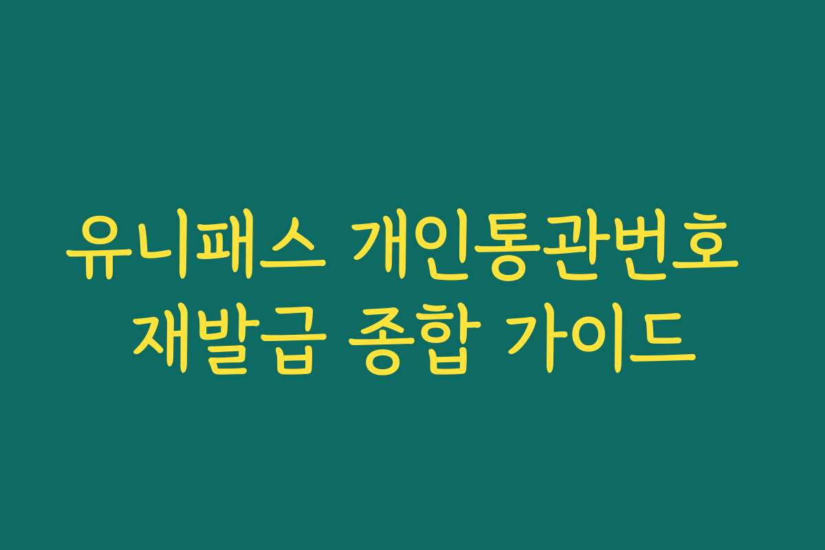 유니패스 개인통관번호 재발급 종합 가이드