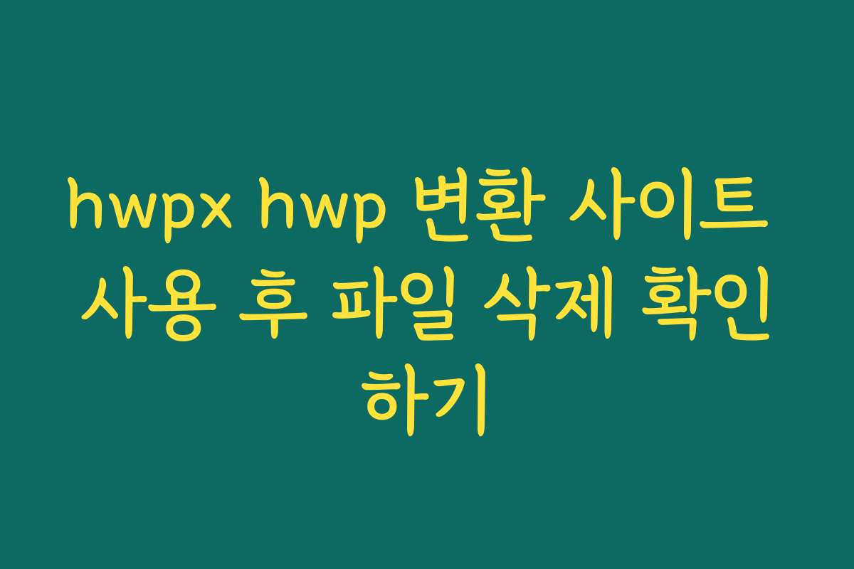 hwpx hwp 변환 사이트 사용 후 파일 삭제 확인하기
