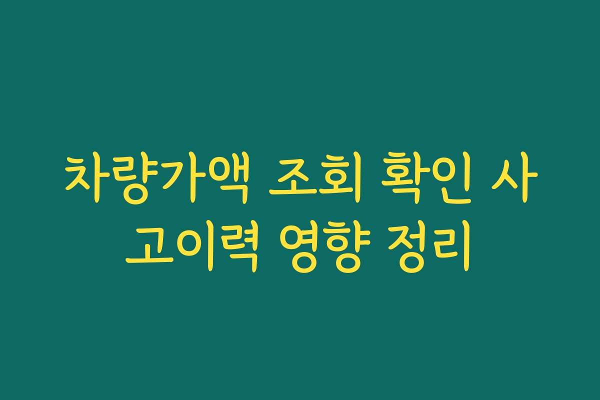 차량가액 조회 확인 사고이력 영향 정리