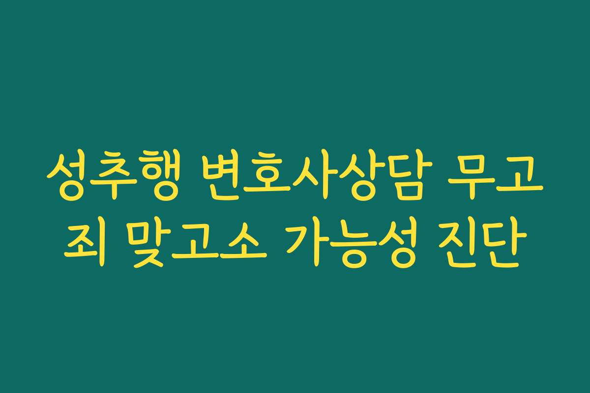 성추행 변호사상담 무고죄 맞고소 가능성 진단