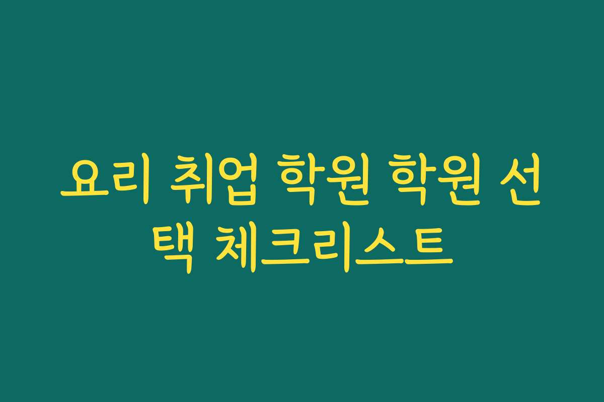요리 취업 학원 학원 선택 체크리스트
