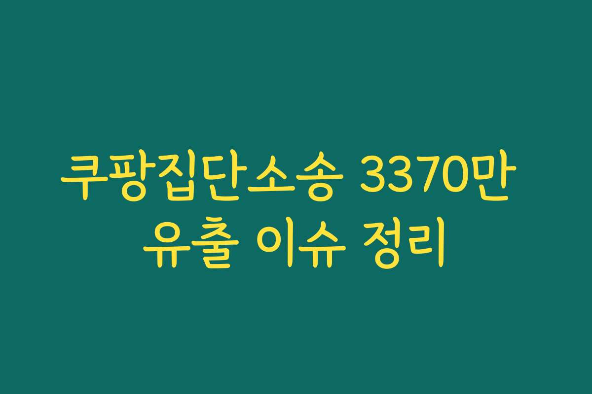 쿠팡집단소송 3370만 유출 이슈 정리