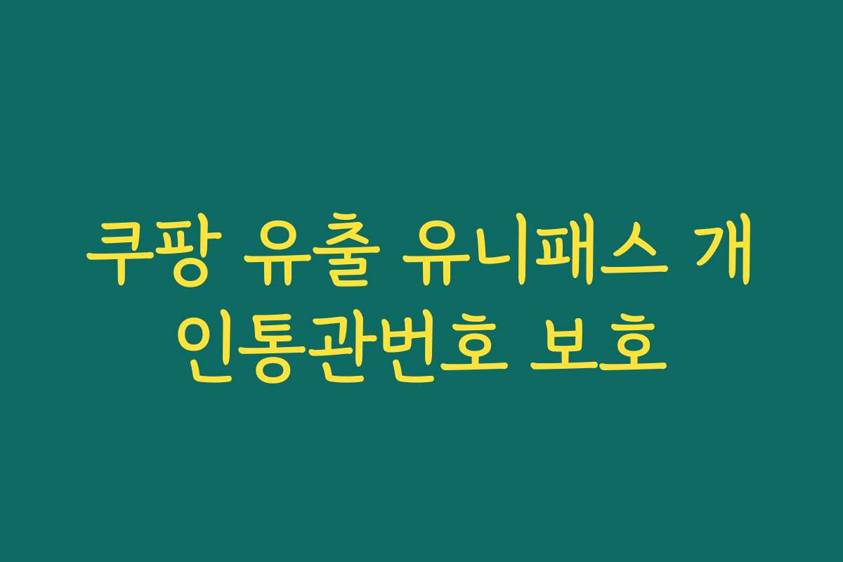 쿠팡 유출 유니패스 개인통관번호 보호