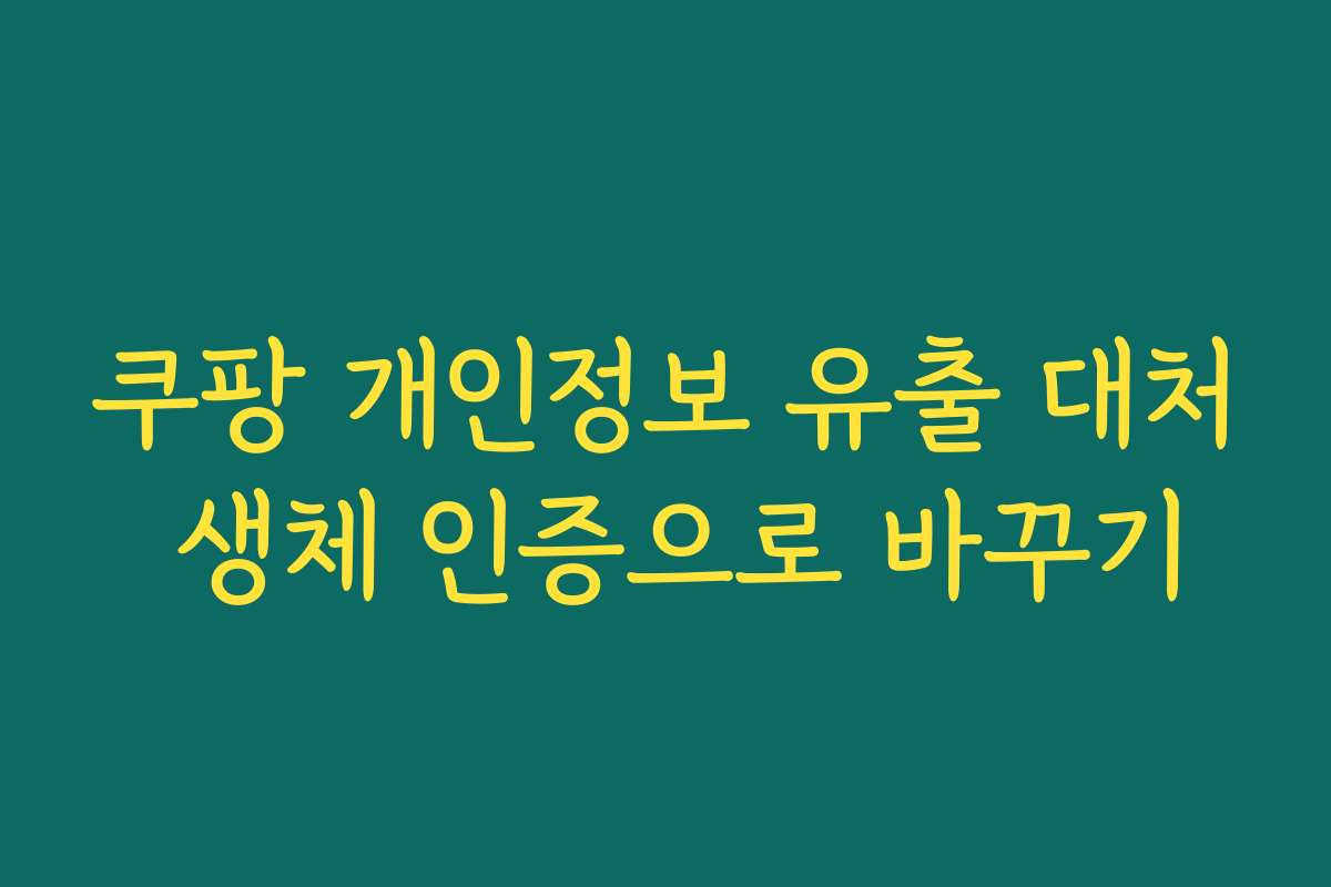 쿠팡 개인정보 유출 대처 생체 인증으로 바꾸기
