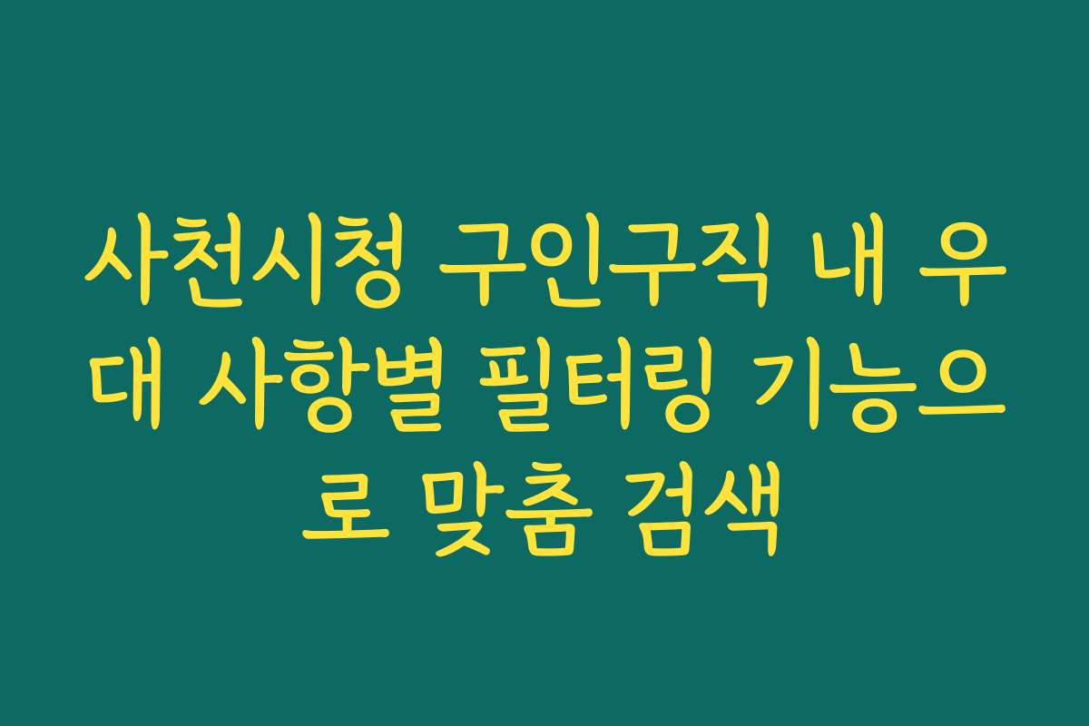 사천시청 구인구직 내 우대 사항별 필터링 기능으로 맞춤 검색