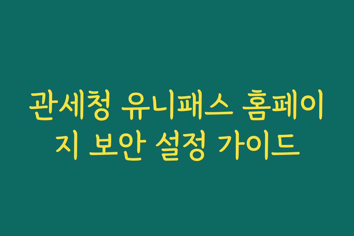 관세청 유니패스 홈페이지 보안 설정 가이드