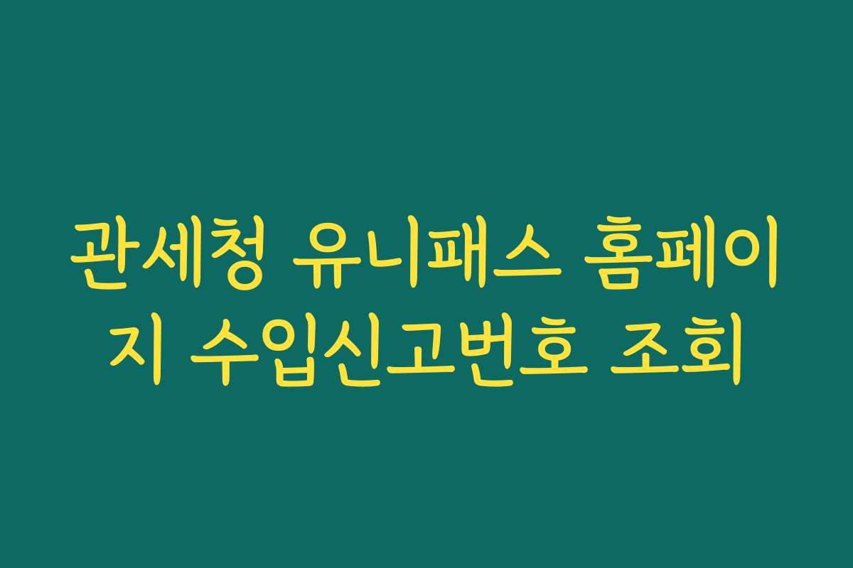 관세청 유니패스 홈페이지 수입신고번호 조회