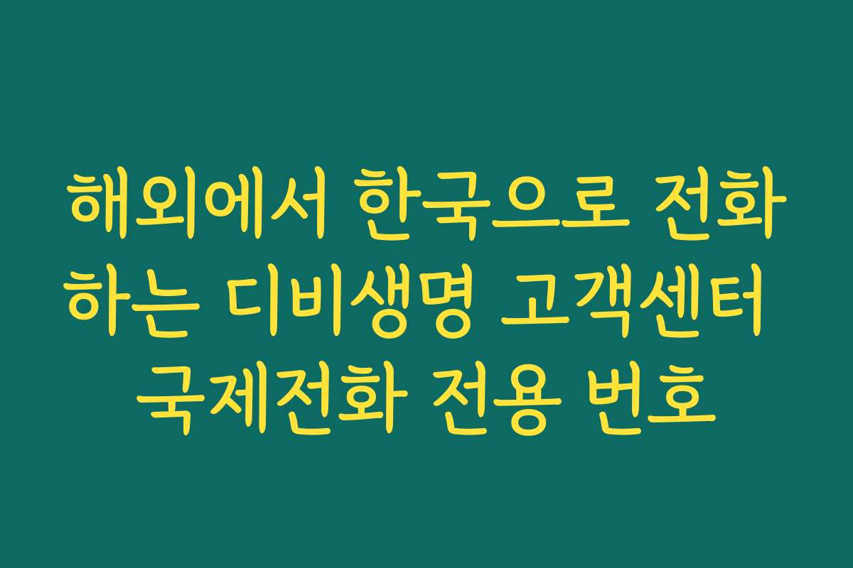 해외에서 한국으로 전화하는 디비생명 고객센터 국제전화 전용 번호