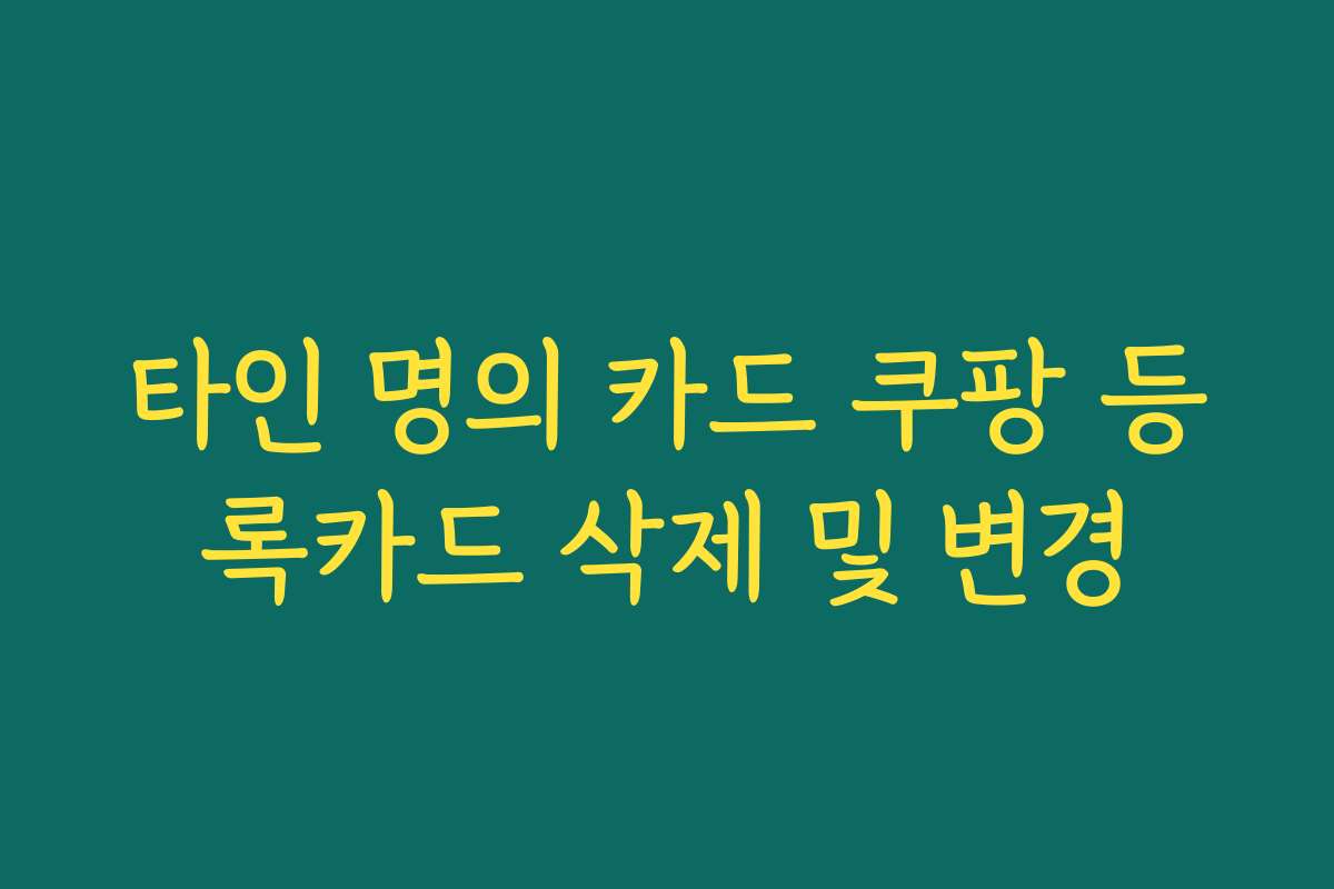 타인 명의 카드 쿠팡 등록카드 삭제 및 변경