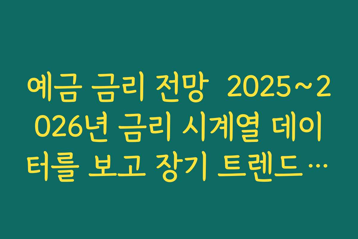 예금 금리 전망  2025~2026년 금리 시계열 데이터를 보고 장기 트렌드 읽는 법