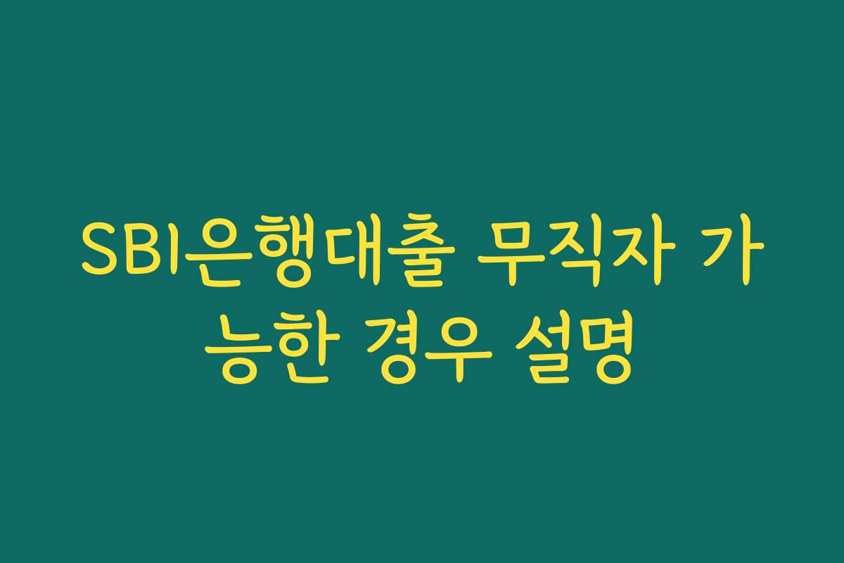 SBI은행대출 무직자 가능한 경우 설명