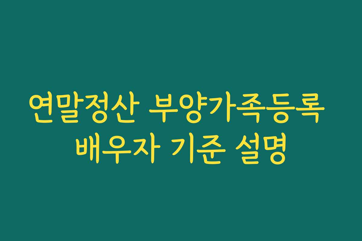 연말정산 부양가족등록 배우자 기준 설명