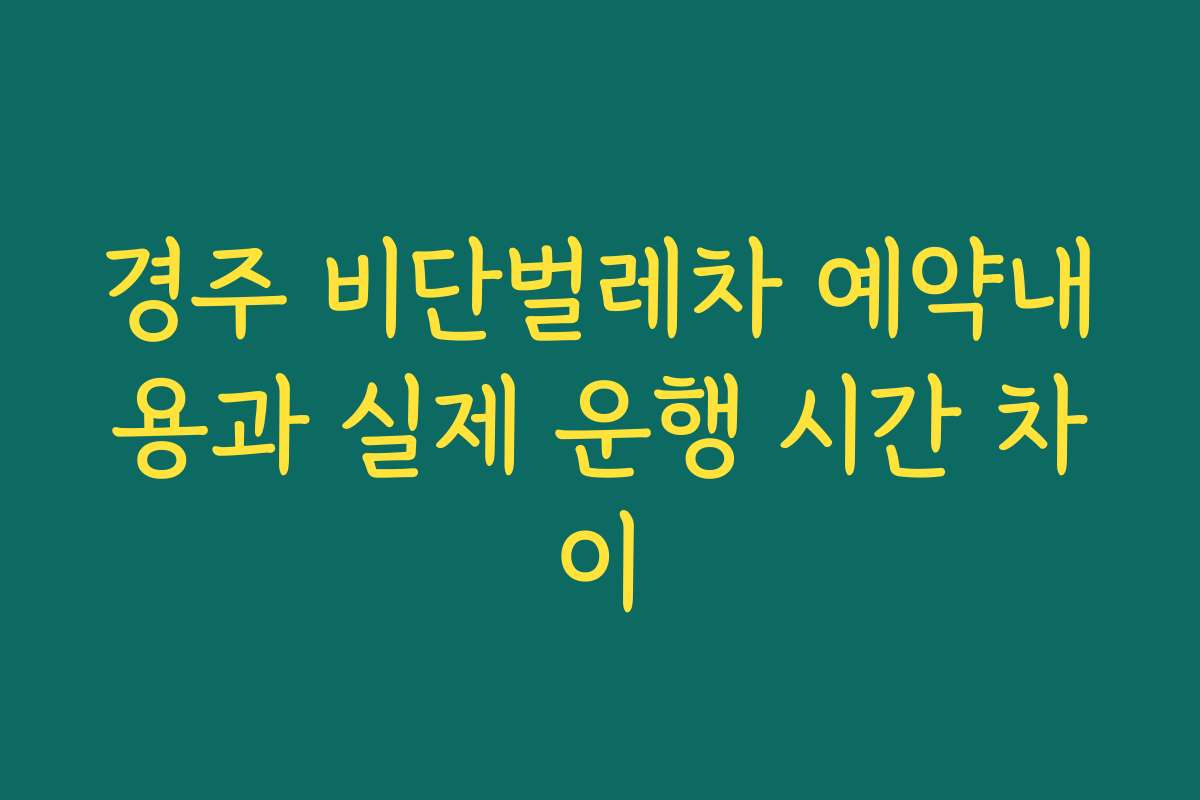 경주 비단벌레차 예약내용과 실제 운행 시간 차이
