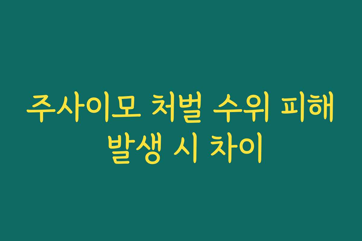 주사이모 처벌 수위 피해 발생 시 차이