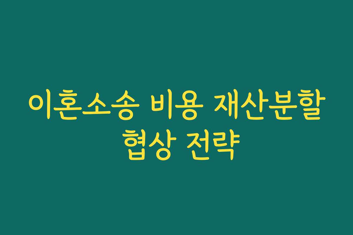 이혼소송 비용 재산분할 협상 전략