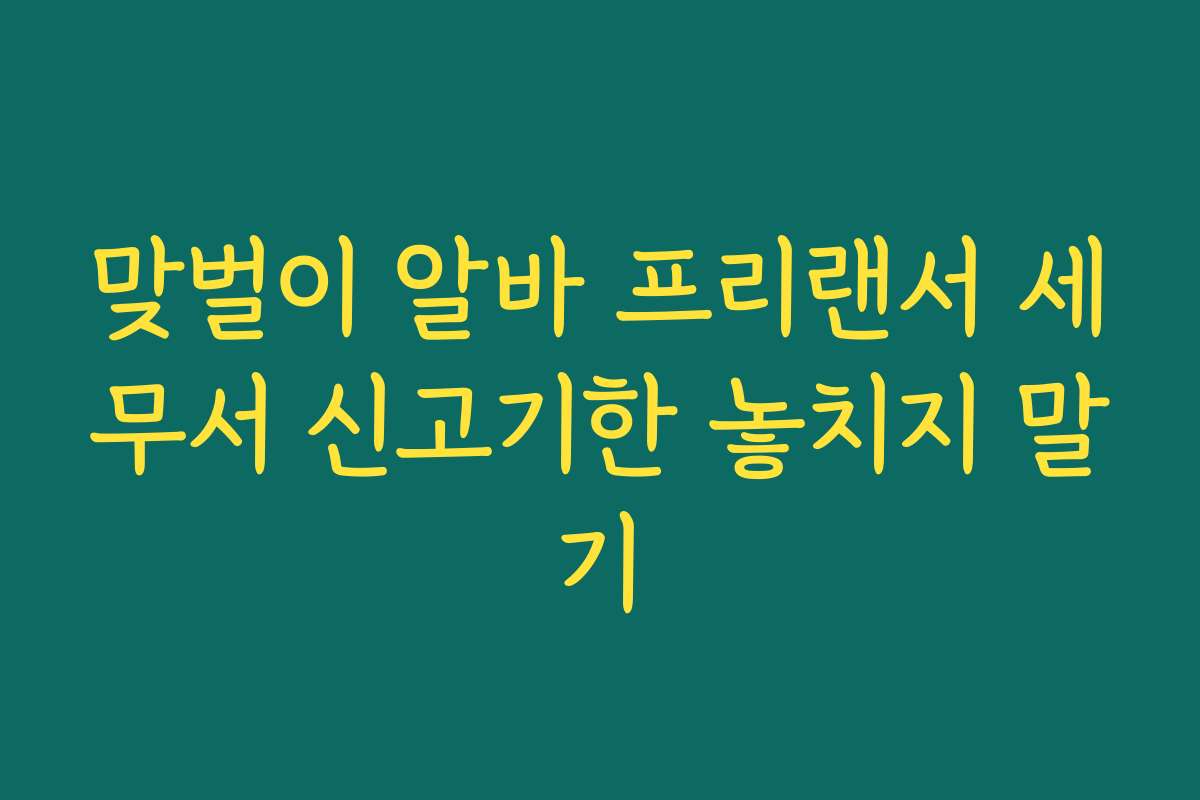 맞벌이 알바 프리랜서 세무서 신고기한 놓치지 말기