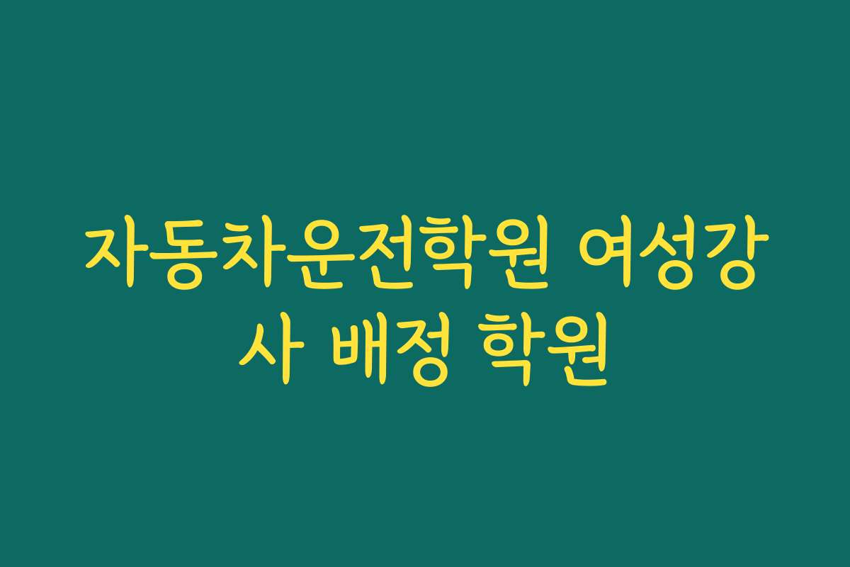 자동차운전학원 여성강사 배정 학원