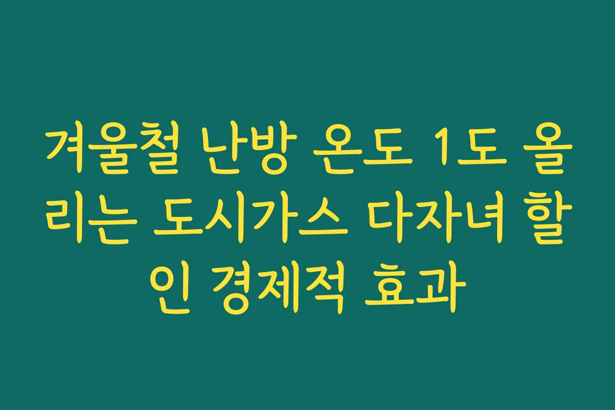 겨울철 난방 온도 1도 올리는 도시가스 다자녀 할인 경제적 효과